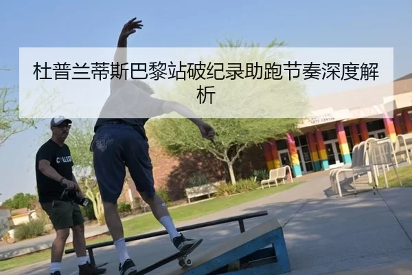 杜普兰蒂斯巴黎站破纪录助跑节奏深度解析