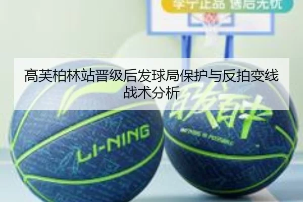 高芙柏林站晋级后发球局保护与反拍变线战术分析