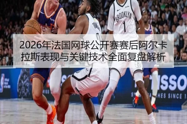 nian-fa-guo-wang-qiu-gong-kai-sai-sai-hou-a-er-ka-la-si-biao-xian-yu-guan-jian-ji-shu-quan-mian-fu-pan-jie-xi-2-298.jpg