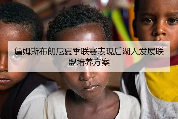 詹姆斯布朗尼夏季联赛表现后湖人发展联盟培养方案