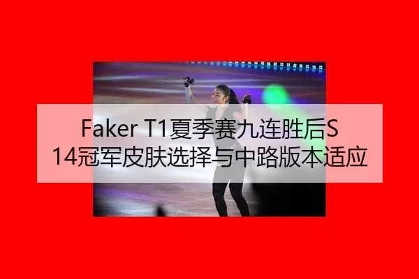 Faker T1夏季赛九连胜后S14冠军皮肤选择与中路版本适应